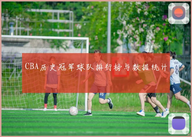 CBA历史冠军球队排行榜与数据统计