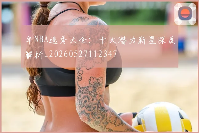 年NBA选秀大会：十大潜力新星深度解析_20260527112347