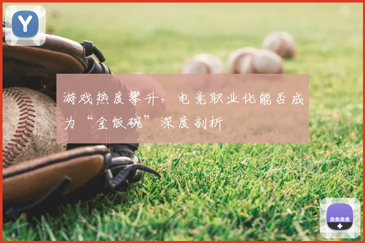 游戏热度攀升，电竞职业化能否成为“金饭碗”深度剖析