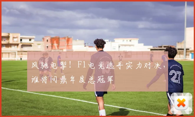风驰电掣！F1电竞选手实力对决，谁将问鼎年度总冠军
