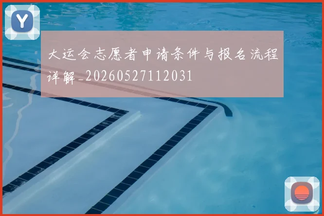 大运会志愿者申请条件与报名流程详解_20260527112031