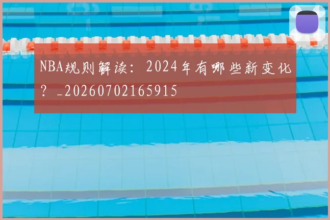 NBA规则解读：2024年有哪些新变化？_20260702165915
