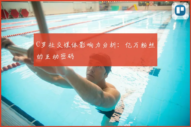 C罗社交媒体影响力分析：亿万粉丝的互动密码