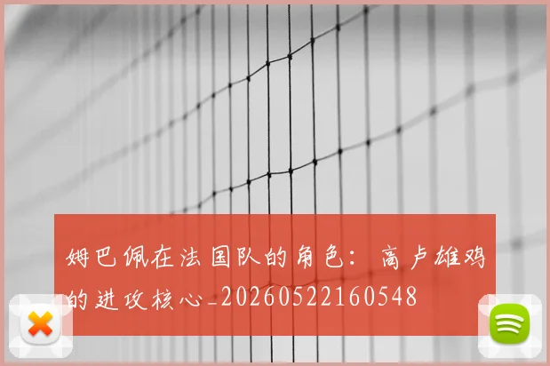 姆巴佩在法国队的角色：高卢雄鸡的进攻核心_20260522160548