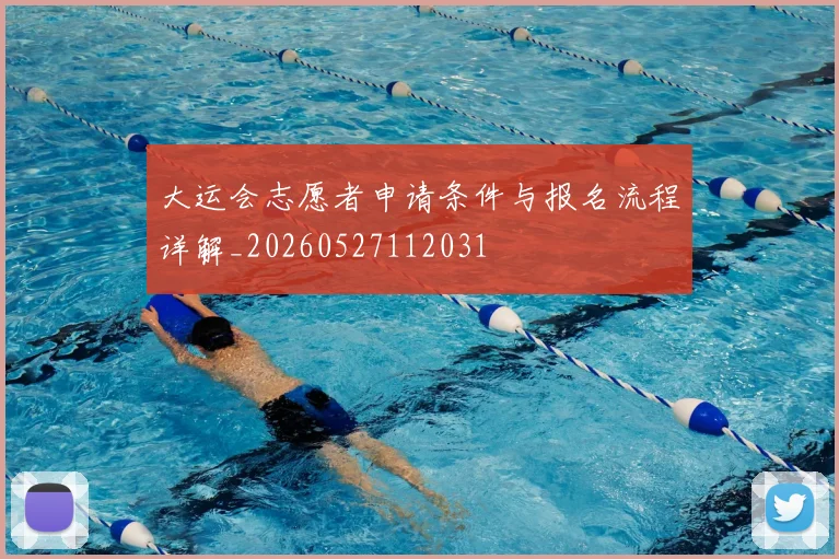 大运会志愿者申请条件与报名流程详解_20260527112031