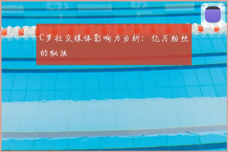 C罗社交媒体影响力分析：亿万粉丝的秘诀