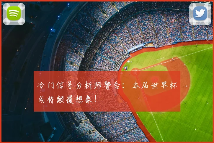 冷门信号分析师警告：本届世界杯或将颠覆想象！