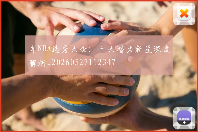 年NBA选秀大会：十大潜力新星深度解析_20260527112347