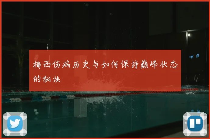 梅西伤病历史与如何保持巅峰状态的秘诀
