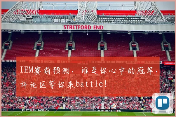 IEM赛前预测，谁是你心中的冠军，评论区等你来battle！