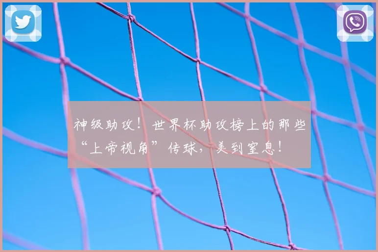 神级助攻！世界杯助攻榜上的那些“上帝视角”传球，美到窒息！