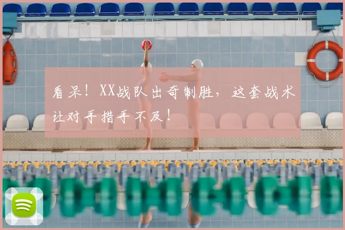 看呆！XX战队出奇制胜，这套战术让对手措手不及！