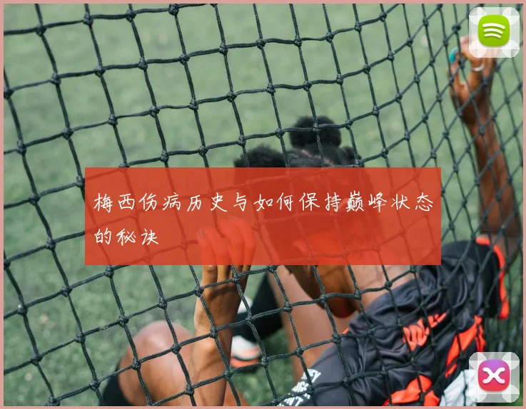 梅西伤病历史与如何保持巅峰状态的秘诀