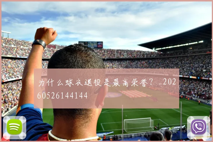 为什么球衣退役是最高荣誉？_20260526144144